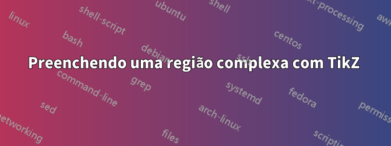 Preenchendo uma região complexa com TikZ