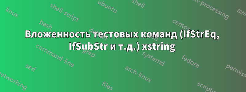 Вложенность тестовых команд (IfStrEq, IfSubStr и т.д.) xstring