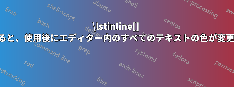 \lstinline[] を使用すると、使用後にエディター内のすべてのテキストの色が変更されます 