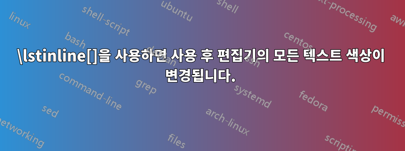 \lstinline[]을 사용하면 사용 후 편집기의 모든 텍스트 색상이 변경됩니다.