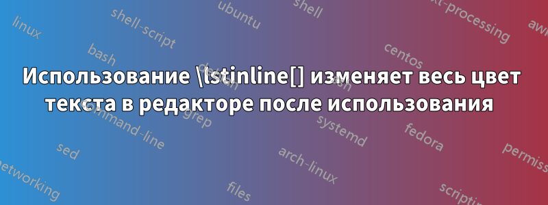 Использование \lstinline[] изменяет весь цвет текста в редакторе после использования 