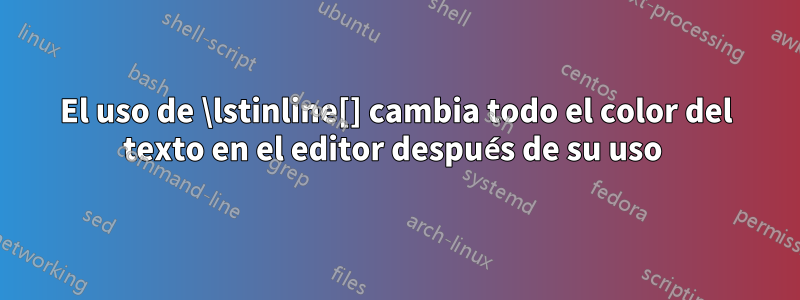 El uso de \lstinline[] cambia todo el color del texto en el editor después de su uso 