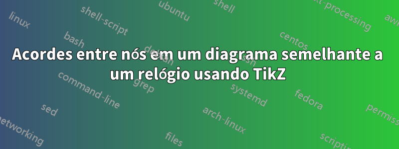 Acordes entre nós em um diagrama semelhante a um relógio usando TikZ