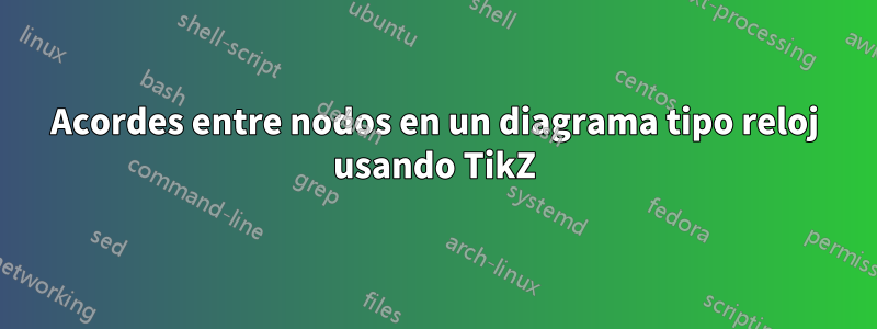 Acordes entre nodos en un diagrama tipo reloj usando TikZ