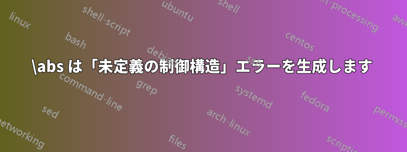 \abs は「未定義の制御構造」エラーを生成します