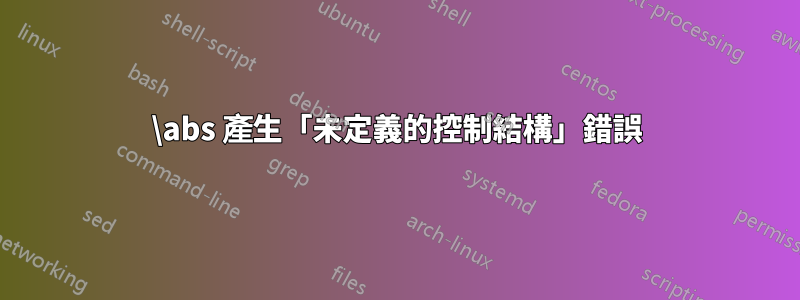 \abs 產生「未定義的控制結構」錯誤