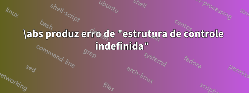 \abs produz erro de "estrutura de controle indefinida"