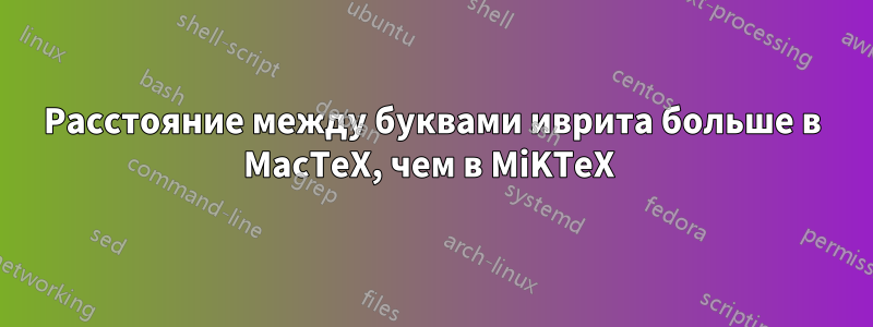 Расстояние между буквами иврита больше в MacTeX, чем в MiKTeX 