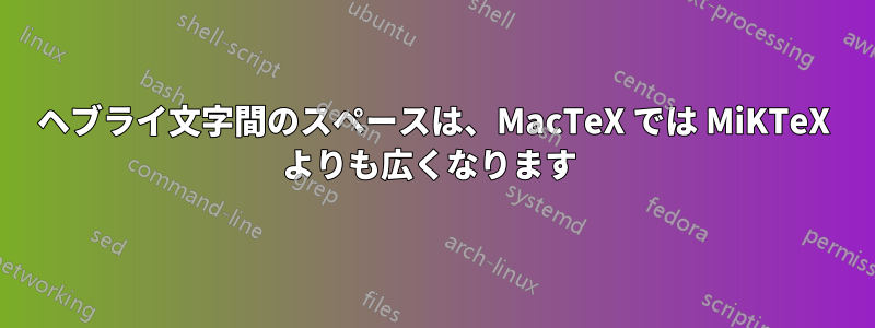 ヘブライ文字間のスペースは、MacTeX では MiKTeX よりも広くなります 