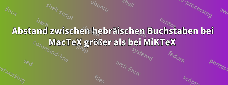 Abstand zwischen hebräischen Buchstaben bei MacTeX größer als bei MiKTeX 