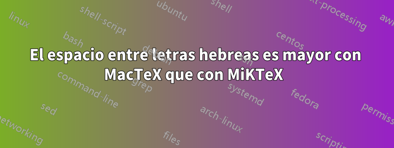 El espacio entre letras hebreas es mayor con MacTeX que con MiKTeX 