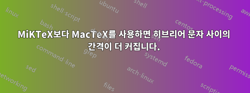 MiKTeX보다 MacTeX를 사용하면 히브리어 문자 사이의 간격이 더 커집니다.