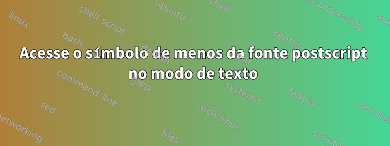 Acesse o símbolo de menos da fonte postscript no modo de texto