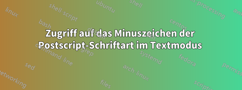 Zugriff auf das Minuszeichen der Postscript-Schriftart im Textmodus