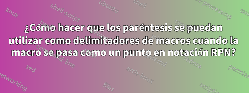 ¿Cómo hacer que los paréntesis se puedan utilizar como delimitadores de macros cuando la macro se pasa como un punto en notación RPN?