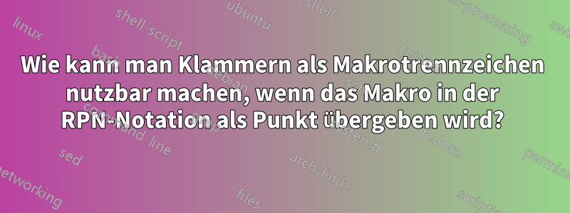 Wie kann man Klammern als Makrotrennzeichen nutzbar machen, wenn das Makro in der RPN-Notation als Punkt übergeben wird?