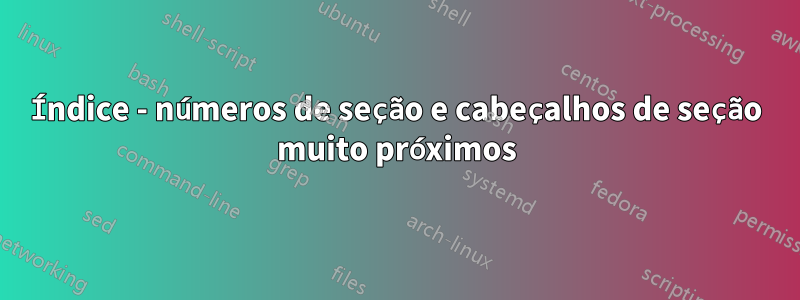 Índice - números de seção e cabeçalhos de seção muito próximos