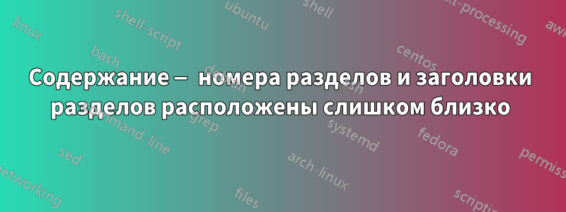 Содержание — номера разделов и заголовки разделов расположены слишком близко