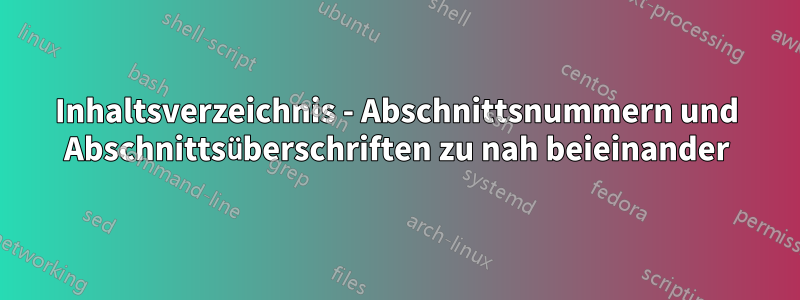 Inhaltsverzeichnis - Abschnittsnummern und Abschnittsüberschriften zu nah beieinander