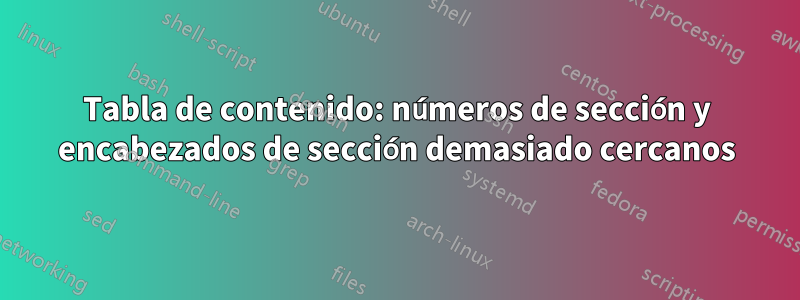 Tabla de contenido: números de sección y encabezados de sección demasiado cercanos