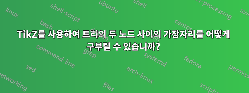 TikZ를 사용하여 트리의 두 노드 사이의 가장자리를 어떻게 구부릴 수 있습니까?