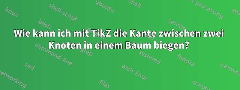 Wie kann ich mit TikZ die Kante zwischen zwei Knoten in einem Baum biegen?