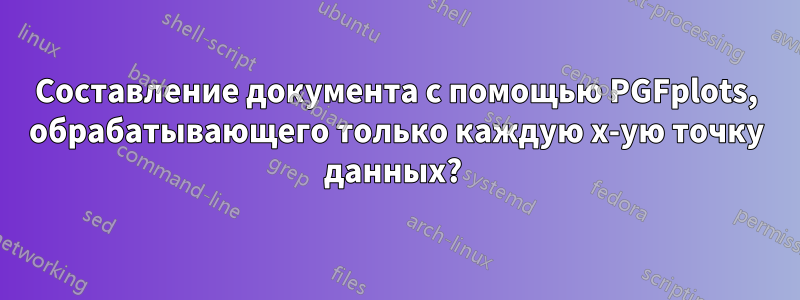 Составление документа с помощью PGFplots, обрабатывающего только каждую x-ую точку данных? 