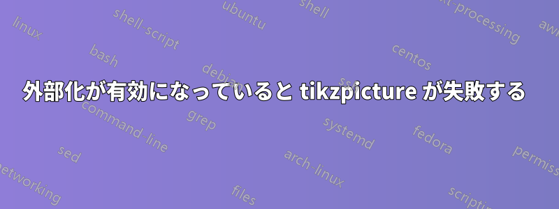 外部化が有効になっていると tikzpicture が失敗する 