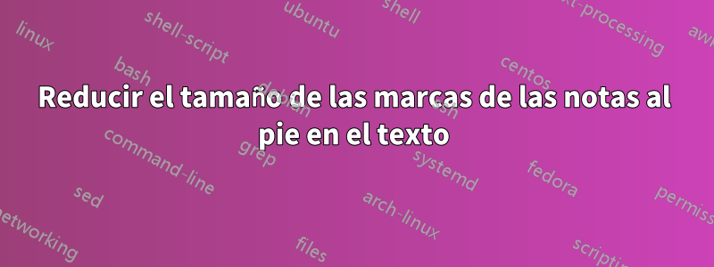 Reducir el tamaño de las marcas de las notas al pie en el texto