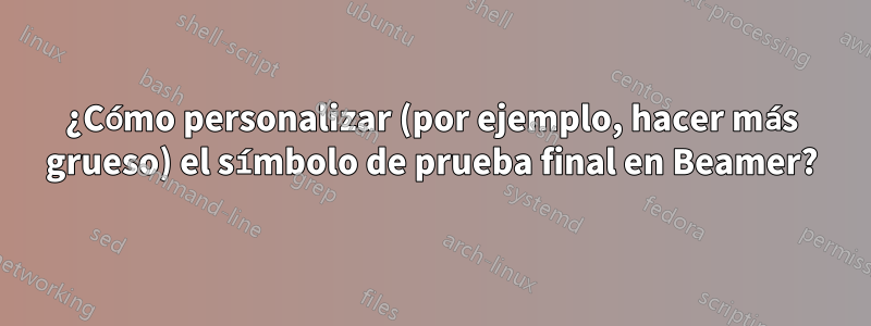 ¿Cómo personalizar (por ejemplo, hacer más grueso) el símbolo de prueba final en Beamer?