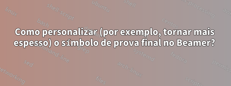 Como personalizar (por exemplo, tornar mais espesso) o símbolo de prova final no Beamer?