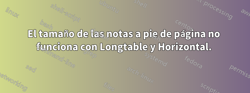 El tamaño de las notas a pie de página no funciona con Longtable y Horizontal.