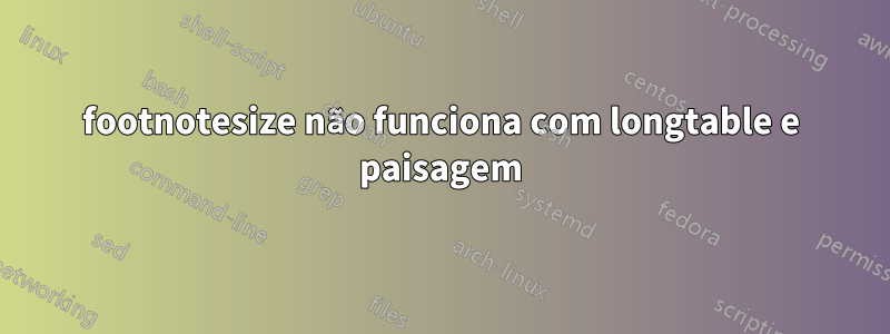 footnotesize não funciona com longtable e paisagem