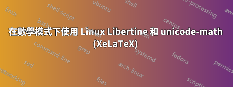 在數學模式下使用 Linux Libertine 和 unicode-math (XeLaTeX)