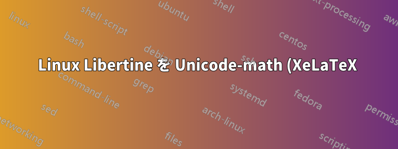 Linux Libertine を Unicode-math (XeLaTeX) で数式モードで使用する