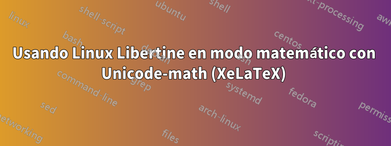 Usando Linux Libertine en modo matemático con Unicode-math (XeLaTeX)