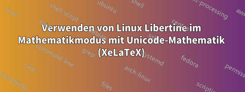 Verwenden von Linux Libertine im Mathematikmodus mit Unicode-Mathematik (XeLaTeX)