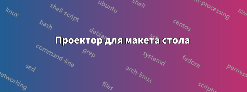 Проектор для макета стола