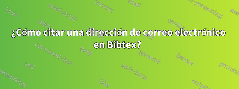 ¿Cómo citar una dirección de correo electrónico en Bibtex? 