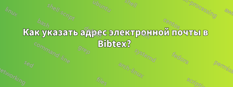 Как указать адрес электронной почты в Bibtex? 