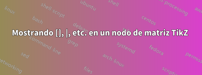 Mostrando [], |, etc. en un nodo de matriz TikZ