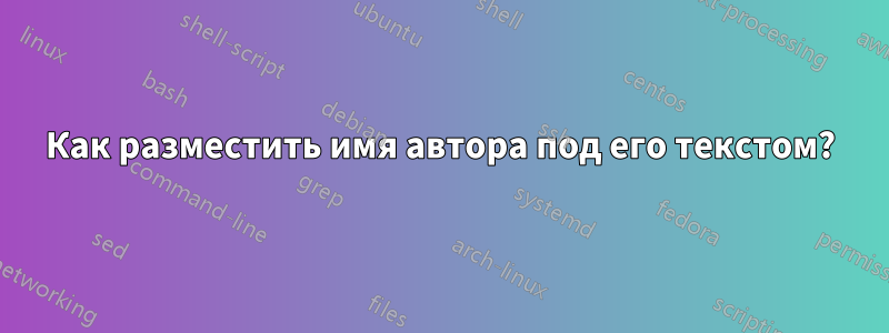 Как разместить имя автора под его текстом?