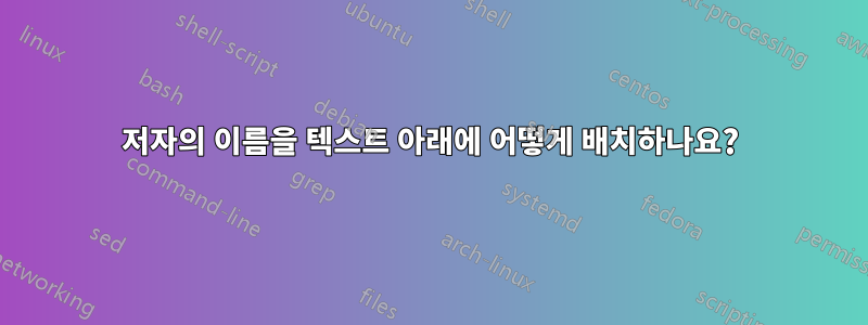 저자의 이름을 텍스트 아래에 어떻게 배치하나요?