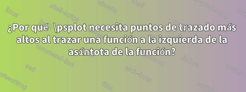 ¿Por qué \psplot necesita puntos de trazado más altos al trazar una función a la izquierda de la asíntota de la función?