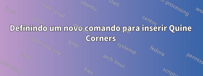 Definindo um novo comando para inserir Quine Corners