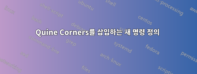 Quine Corners를 삽입하는 새 명령 정의