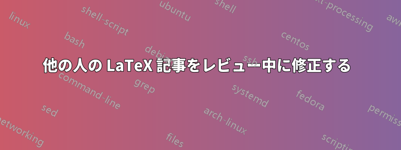 他の人の LaTeX 記事をレビュー中に修正する 