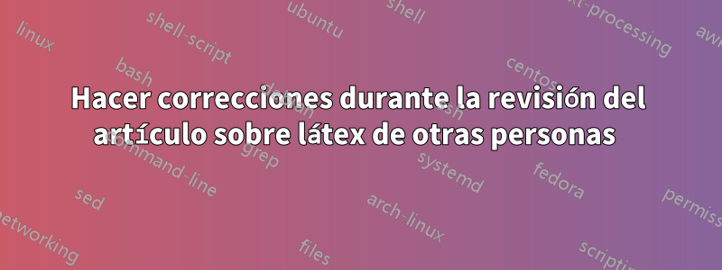 Hacer correcciones durante la revisión del artículo sobre látex de otras personas 