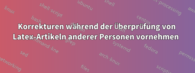 Korrekturen während der Überprüfung von Latex-Artikeln anderer Personen vornehmen 