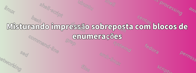 Misturando impressão sobreposta com blocos de enumerações